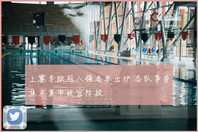 上赛季欧冠八强名单出炉 各队争夺焦点集中收官阶段