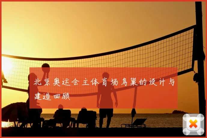 北京奥运会主体育场鸟巢的设计与建造回顾