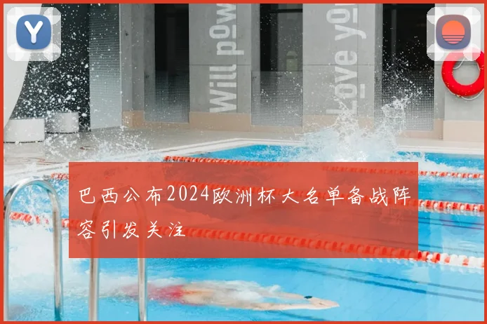 巴西公布2024欧洲杯大名单备战阵容引发关注
