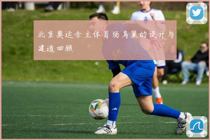 北京奥运会主体育场鸟巢的设计与建造回顾