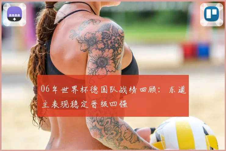 06年世界杯德国队战绩回顾：东道主表现稳定晋级四强