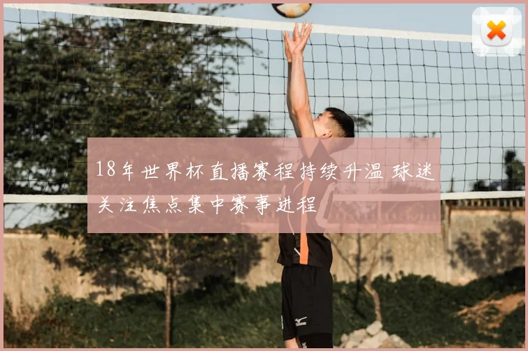 18年世界杯直播赛程持续升温 球迷关注焦点集中赛事进程