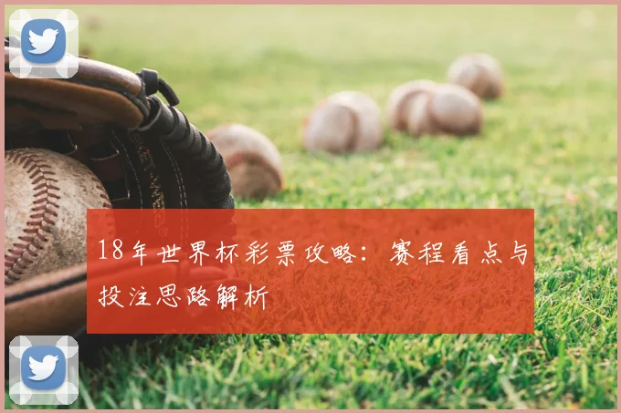 18年世界杯彩票攻略：赛程看点与投注思路解析