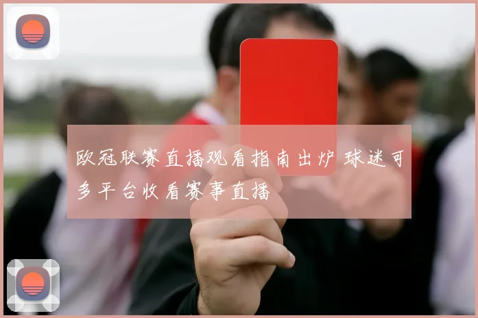 欧冠联赛直播观看指南出炉 球迷可多平台收看赛事直播