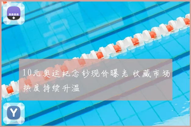 10元奥运纪念钞现价曝光 收藏市场热度持续升温